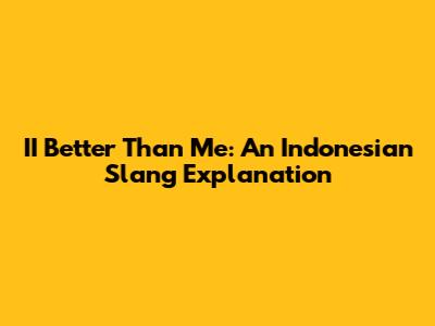 II Better Than Me: An Indonesian Slang Explanation