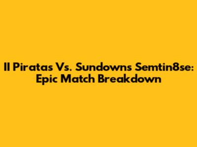 II Piratas Vs. Sundowns Semtin8se: Epic Match Breakdown