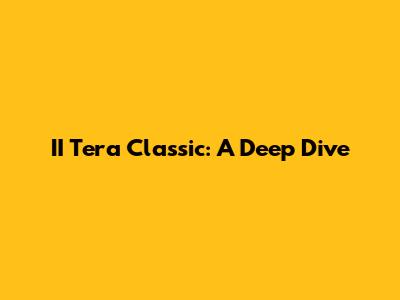 II Tera Classic: A Deep Dive
