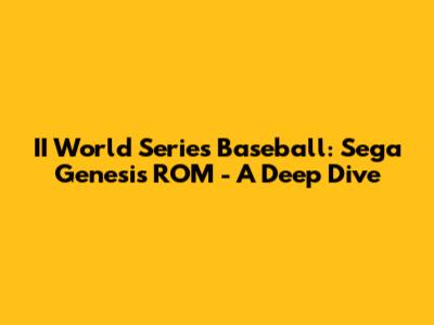 II World Series Baseball: Sega Genesis ROM - A Deep Dive