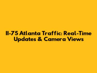 II-75 Atlanta Traffic: Real-Time Updates & Camera Views