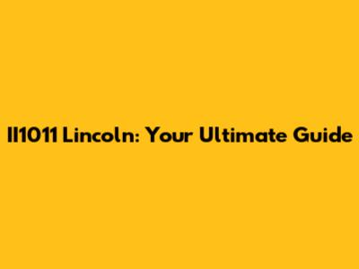 II1011 Lincoln: Your Ultimate Guide