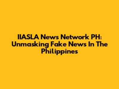 IIASLA News Network PH: Unmasking Fake News In The Philippines