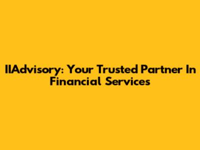 IIAdvisory: Your Trusted Partner In Financial Services