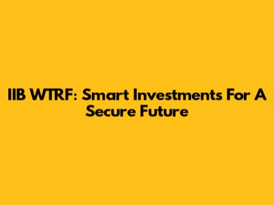 IIB WTRF: Smart Investments For A Secure Future