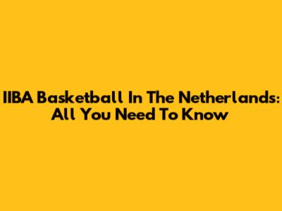 IIBA Basketball In The Netherlands: All You Need To Know