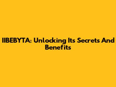 IIBEBYTA: Unlocking Its Secrets And Benefits