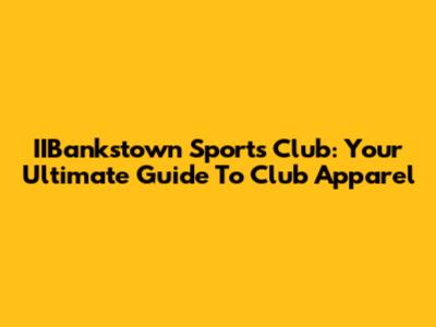 IIBankstown Sports Club: Your Ultimate Guide To Club Apparel