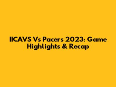 IICAVS Vs Pacers 2023: Game Highlights & Recap