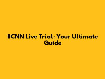 IICNN Live Trial: Your Ultimate Guide