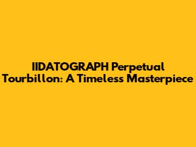 IIDATOGRAPH Perpetual Tourbillon: A Timeless Masterpiece