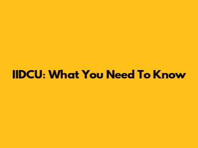 IIDCU: What You Need To Know