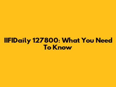 IIFIDaily 127800: What You Need To Know