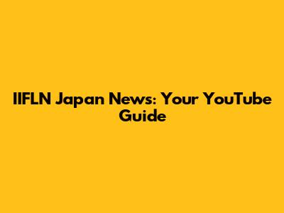 IIFLN Japan News: Your YouTube Guide