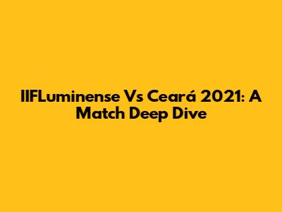 IIFLuminense Vs Ceará 2021: A Match Deep Dive