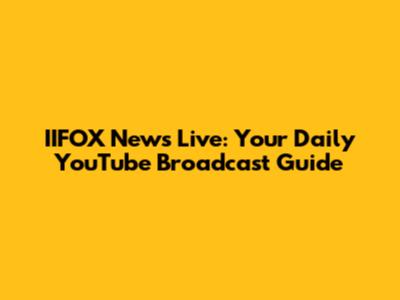 IIFOX News Live: Your Daily YouTube Broadcast Guide