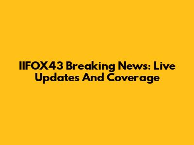 IIFOX43 Breaking News: Live Updates And Coverage
