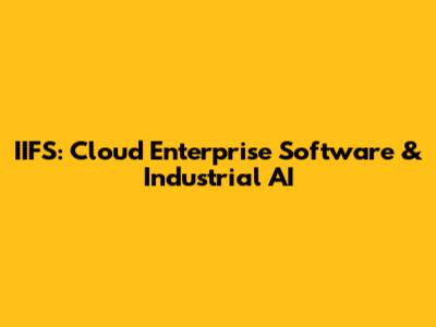 IIFS: Cloud Enterprise Software & Industrial AI