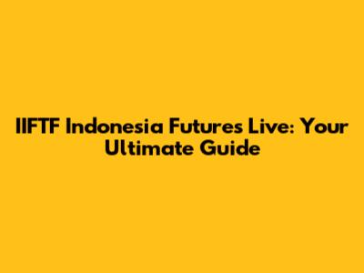 IIFTF Indonesia Futures Live: Your Ultimate Guide