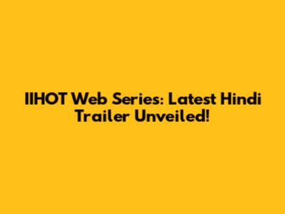 IIHOT Web Series: Latest Hindi Trailer Unveiled!