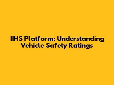 IIHS Platform: Understanding Vehicle Safety Ratings