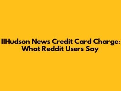 IIHudson News Credit Card Charge: What Reddit Users Say