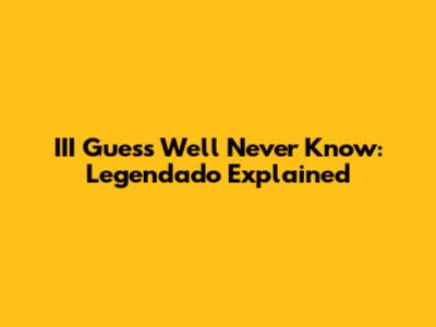 III Guess We'll Never Know: Legendado Explained