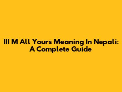 III M All Yours Meaning In Nepali: A Complete Guide