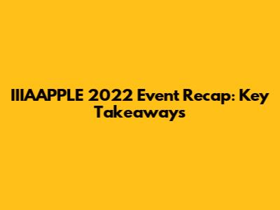IIIAAPPLE 2022 Event Recap: Key Takeaways
