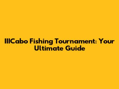 IIICabo Fishing Tournament: Your Ultimate Guide