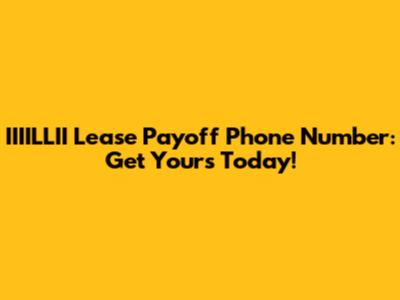 IIIILLII Lease Payoff Phone Number: Get Yours Today!