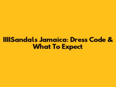 IIIISandals Jamaica: Dress Code & What To Expect