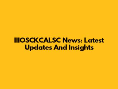 IIIOSCKCALSC News: Latest Updates And Insights