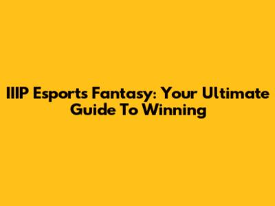 IIIP Esports Fantasy: Your Ultimate Guide To Winning
