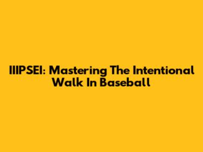 IIIPSEI: Mastering The Intentional Walk In Baseball