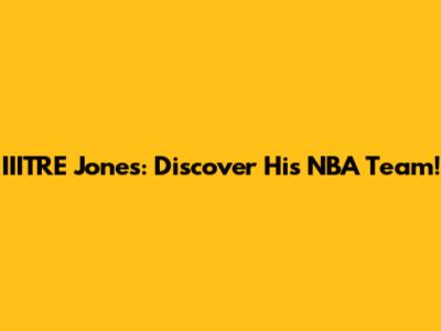 IIITRE Jones: Discover His NBA Team!