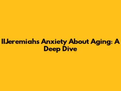 IIJeremiah's Anxiety About Aging: A Deep Dive
