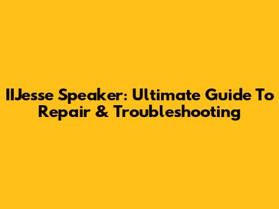 IIJesse Speaker: Ultimate Guide To Repair & Troubleshooting