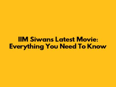 IIM Siwan's Latest Movie: Everything You Need To Know