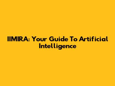 IIMIRA: Your Guide To Artificial Intelligence
