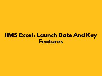IIMS Excel: Launch Date And Key Features