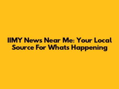 IIMY News Near Me: Your Local Source For What's Happening