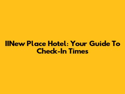IINew Place Hotel: Your Guide To Check-In Times