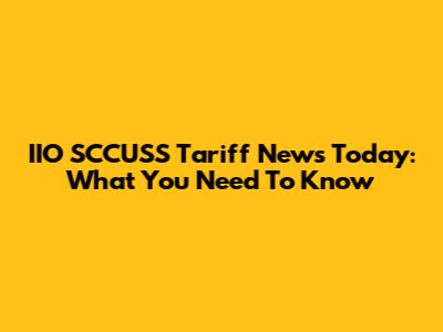 IIO SCCUSS Tariff News Today: What You Need To Know