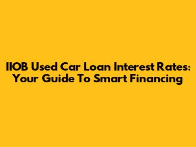 IIOB Used Car Loan Interest Rates: Your Guide To Smart Financing