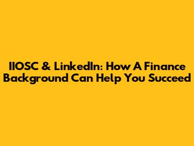 IIOSC & LinkedIn: How A Finance Background Can Help You Succeed