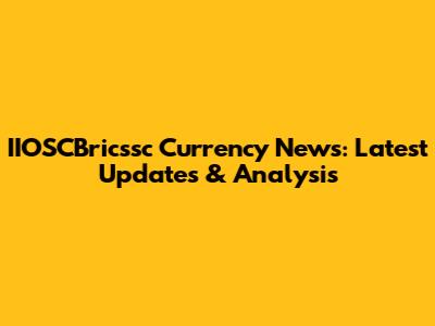 IIOSCBricssc Currency News: Latest Updates & Analysis