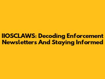 IIOSCLAWS: Decoding Enforcement Newsletters And Staying Informed