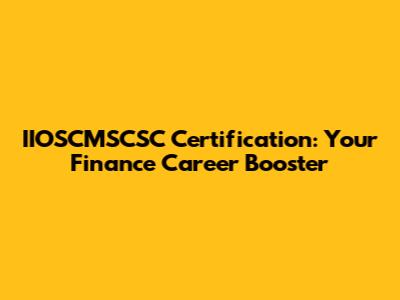 IIOSCMSCSC Certification: Your Finance Career Booster