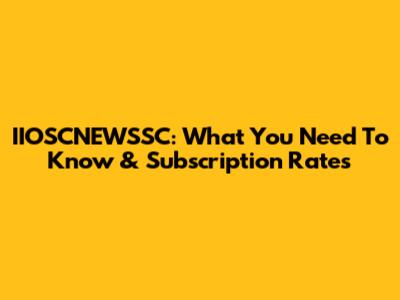 IIOSCNEWSSC: What You Need To Know & Subscription Rates